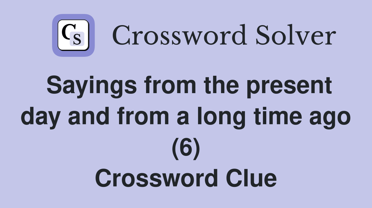 Sayings from the present day and from a long time ago (6) Crossword